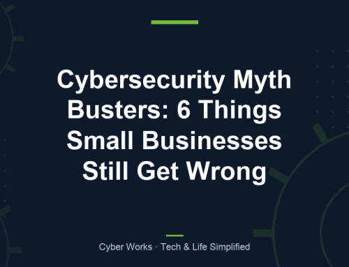 Cybersecurity Myth Busters: 6 Things Small Businesses Still Get Wrong